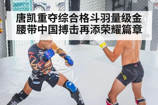 唐凯重夺综合格斗羽量级金腰带中国搏击再添荣耀篇章