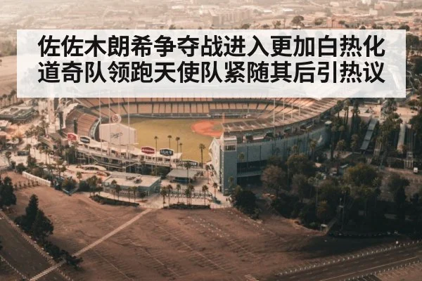 佐佐木朗希争夺战进入更加白热化道奇队领跑天使队紧随其后引热议