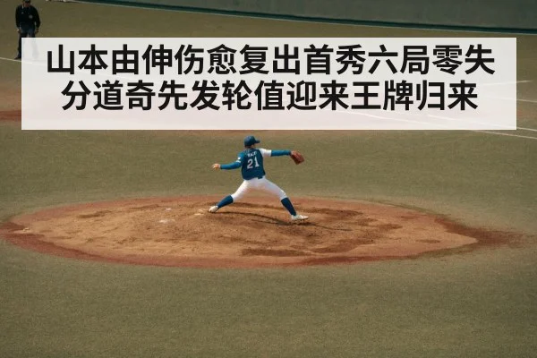 山本由伸伤愈复出首秀六局零失分道奇先发轮值迎来王牌归来