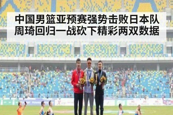 中国男篮亚预赛强势击败日本队周琦回归一战砍下精彩两双数据