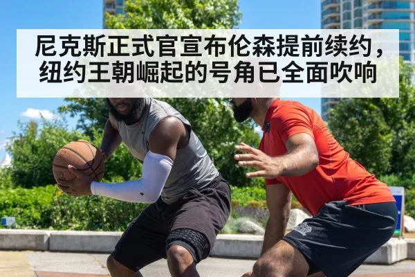 尼克斯正式官宣布伦森提前续约，纽约王朝崛起的号角已全面吹响