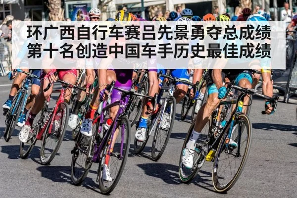 环广西自行车赛吕先景勇夺总成绩第十名创造中国车手历史最佳成绩