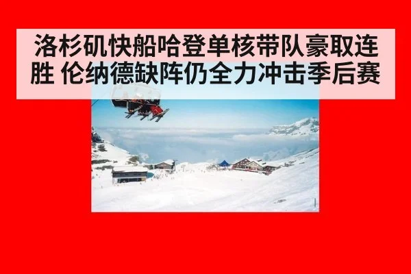 洛杉矶快船哈登单核带队豪取连胜 伦纳德缺阵仍全力冲击季后赛